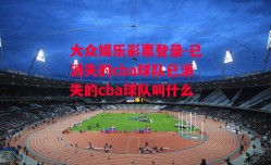 大众娱乐彩票登录-已消失的cba球队已消失的cba球队叫什么