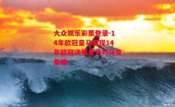 大众娱乐彩票登录-14年欧冠皇马赛程14年欧冠决赛皇马对马竞集锦