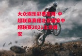 大众娱乐彩票官网-中超联赛赛程北京国安中超联赛2021北京国安