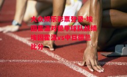 大众娱乐彩票登录-埃因霍温对德甲球队战绩埃因霍温vs中日德兰比分