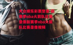 大众娱乐彩票登录-新赛季nba火箭队比赛录像新赛季nba火箭队比赛录像视频