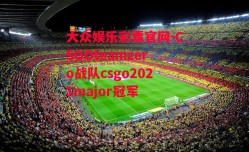 大众娱乐彩票官网-CSGOteamzero战队csgo2021major冠军