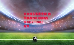 大众娱乐彩票官网-西甲联赛2017回放西甲2017一2018冠军